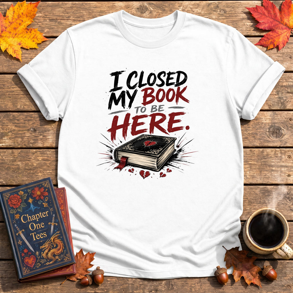 I Closed My Book To Be Here II T-Shirt